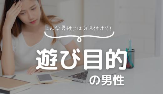 マッチングアプリで注意したい「遊び目的の男性」の特徴