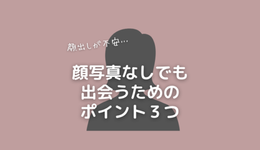 「顔写真なしの女性」がアプリ婚活で出会うためのポイント３つ
