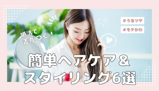 婚活で差がつく！簡単ヘアケア＆スタイリング6選